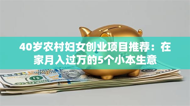 40岁农村妇女创业项目推荐：在家月入过万的5个小本生意