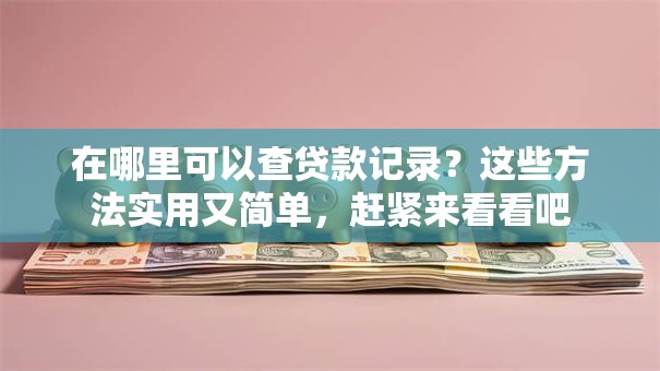 在哪里可以查贷款记录？这些方法实用又简单，赶紧来看看吧