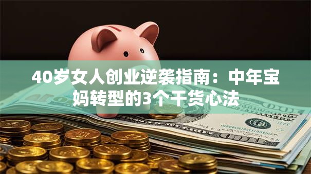 40岁女人创业逆袭指南：中年宝妈转型的3个干货心法