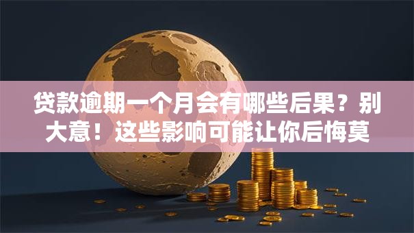 贷款逾期一个月会有哪些后果？别大意！这些影响可能让你后悔莫及