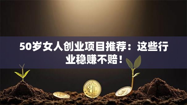 50岁女人创业项目推荐：这些行业稳赚不赔！