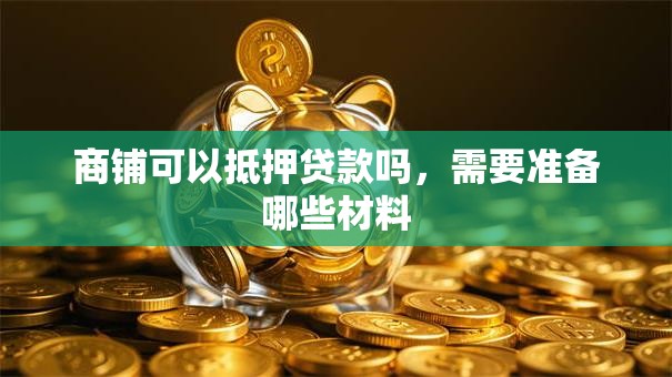 商铺可以抵押贷款吗，需要准备哪些材料