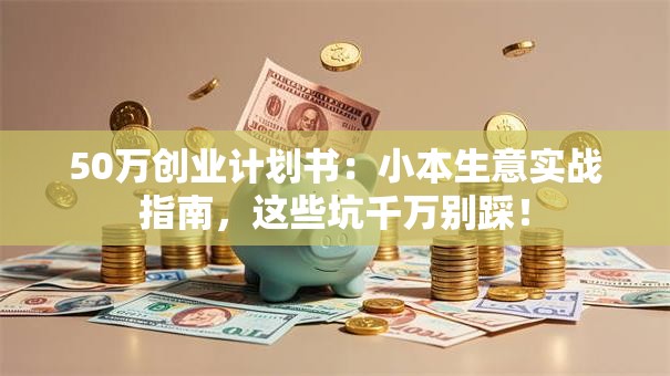 50万创业计划书：小本生意实战指南，这些坑千万别踩！