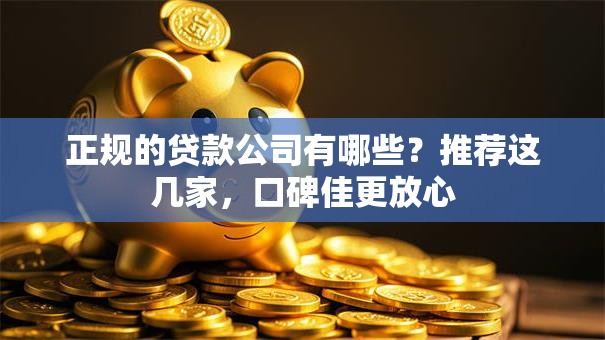 正规的贷款公司有哪些？推荐这几家，口碑佳更放心