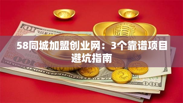 58同城加盟创业网：3个靠谱项目避坑指南