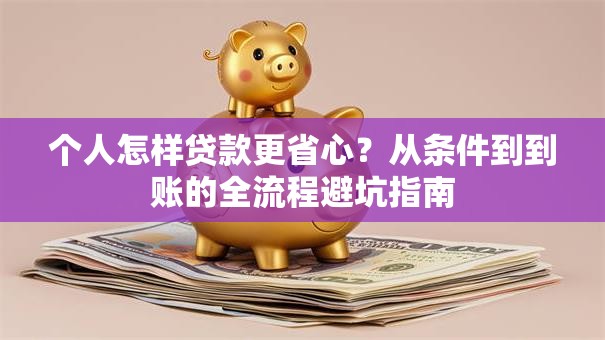 个人怎样贷款更省心？从条件到到账的全流程避坑指南