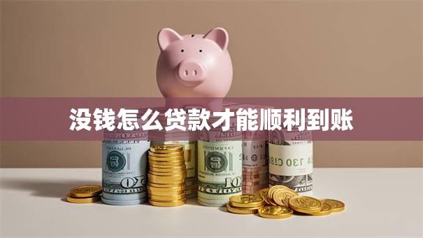 没钱怎么贷款才能顺利到账