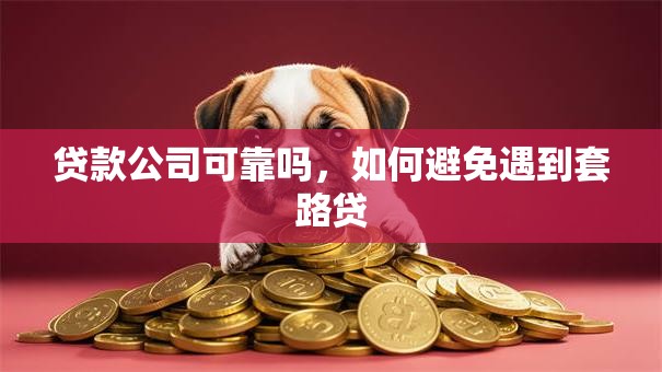 贷款公司可靠吗，如何避免遇到套路贷