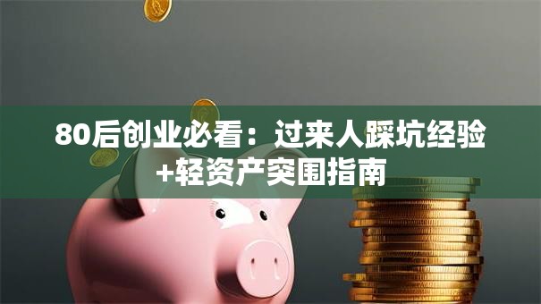 80后创业必看：过来人踩坑经验+轻资产突围指南