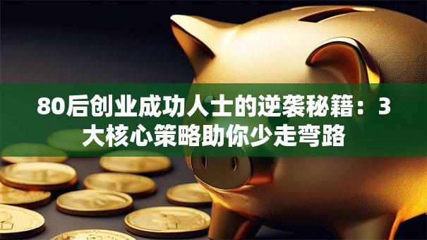 80后创业成功人士的逆袭秘籍：3大核心策略助你少走弯路