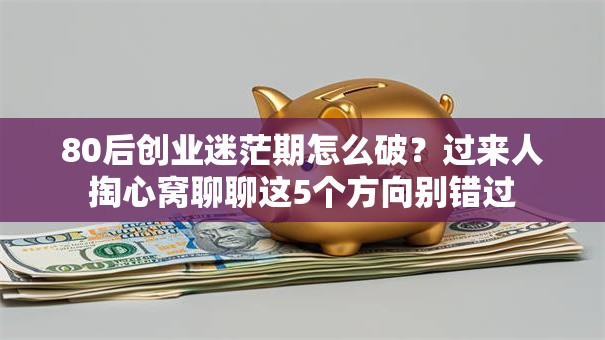 80后创业迷茫期怎么破？过来人掏心窝聊聊这5个方向别错过