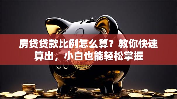 房贷贷款比例怎么算？教你快速算出，小白也能轻松掌握