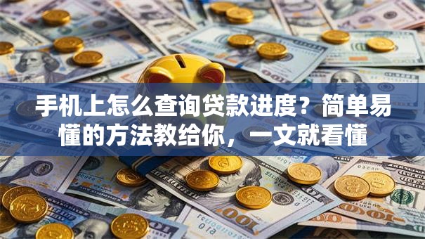 手机上怎么查询贷款进度？简单易懂的方法教给你，一文就看懂