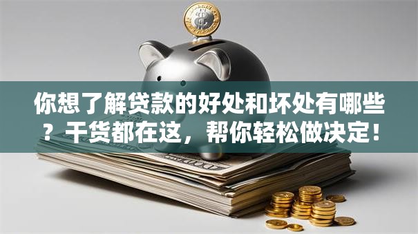 你想了解贷款的好处和坏处有哪些？干货都在这，帮你轻松做决定！