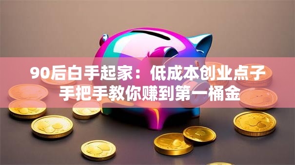 90后白手起家：低成本创业点子 手把手教你赚到第一桶金