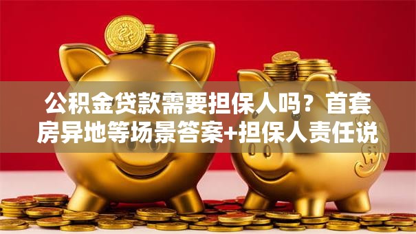 公积金贷款需要担保人吗？首套房异地等场景答案+担保人责任说明