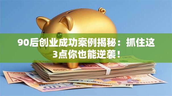 90后创业成功案例揭秘：抓住这3点你也能逆袭！