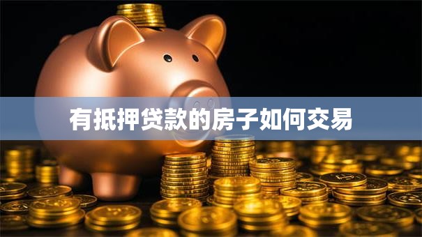 有抵押贷款的房子如何交易 有抵押贷款的房子如何交易