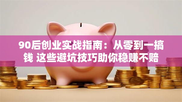 90后创业实战指南：从零到一搞钱 这些避坑技巧助你稳赚不赔