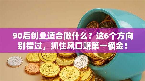 90后创业适合做什么？这6个方向别错过，抓住风口赚第一桶金！