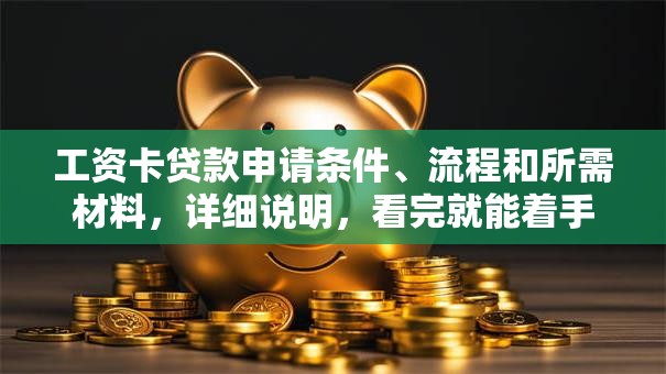 工资卡贷款申请条件、流程和所需材料，详细说明，看完就能着手申请啦