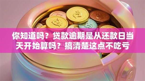 你知道吗？贷款逾期是从还款日当天开始算吗？搞清楚这点不吃亏