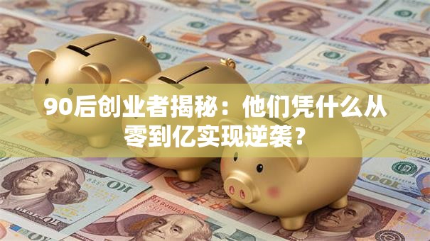 90后创业者揭秘：他们凭什么从零到亿实现逆袭？