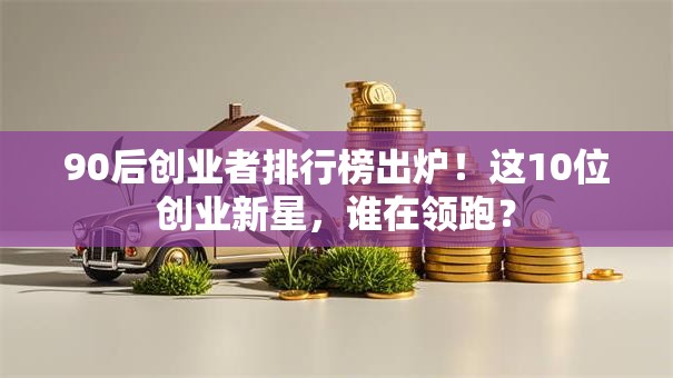 90后创业者排行榜出炉！这10位创业新星，谁在领跑？
