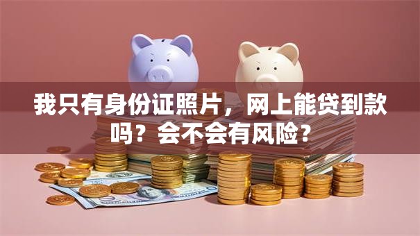 我只有身份证照片，网上能贷到款吗？会不会有风险？
