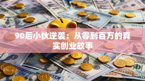90后小伙逆袭：从零到百万的真实创业故事