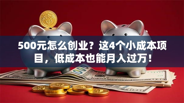 500元怎么创业？这4个小成本项目，低成本也能月入过万！