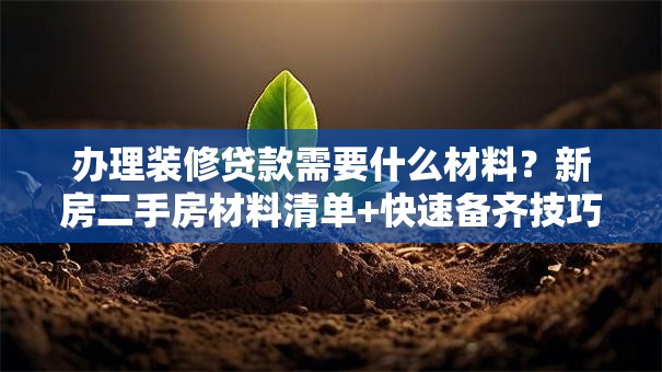 办理装修贷款需要什么材料？新房二手房材料清单+快速备齐技巧