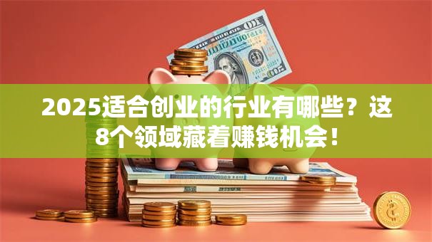 2025适合创业的行业有哪些？这8个领域藏着赚钱机会！