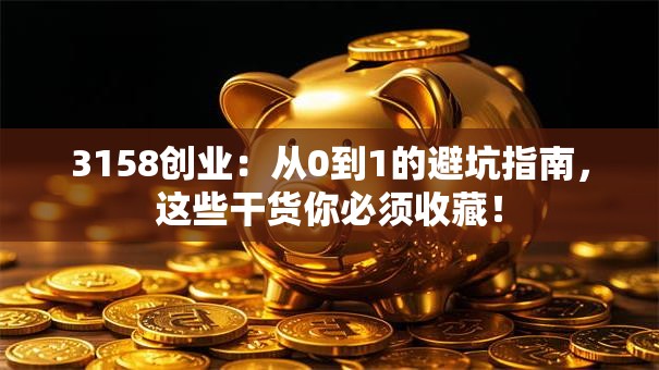 3158创业：从0到1的避坑指南，这些干货你必须收藏！