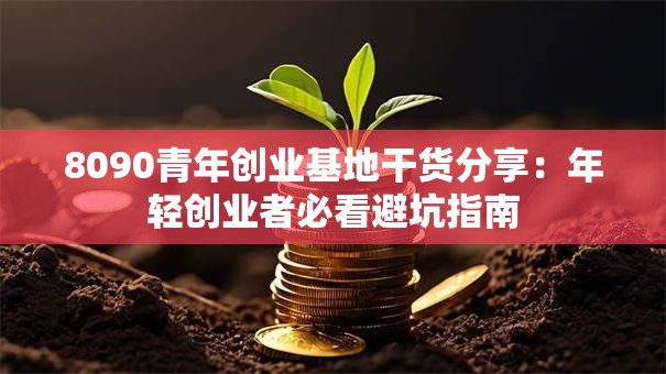 8090青年创业基地干货分享：年轻创业者必看避坑指南