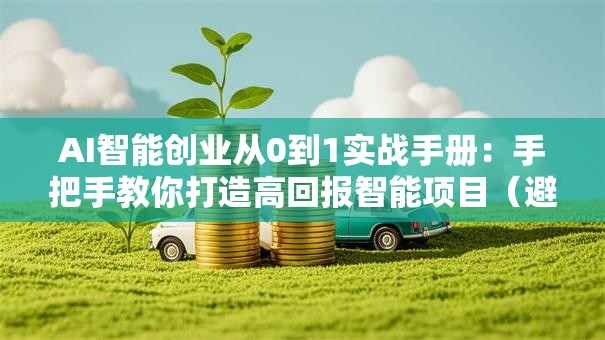 AI智能创业从0到1实战手册：手把手教你打造高回报智能项目（避坑指南）