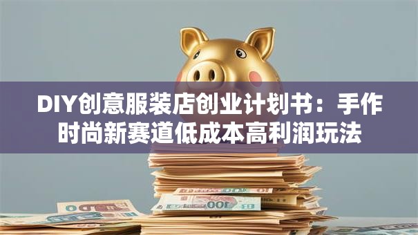 DIY创意服装店创业计划书：手作时尚新赛道低成本高利润玩法