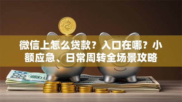 微信上怎么贷款？入口在哪？小额应急、日常周转全场景攻略