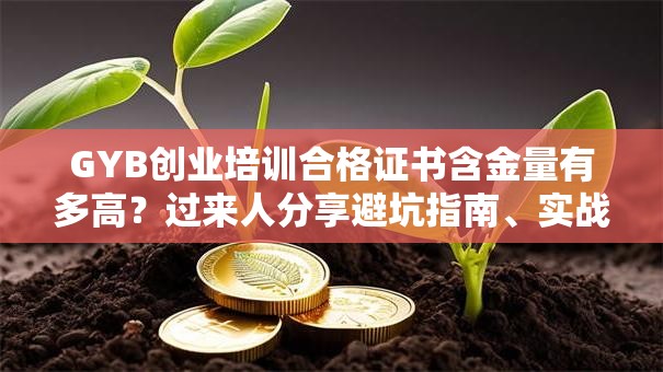 GYB创业培训合格证书含金量有多高？过来人分享避坑指南、实战经验