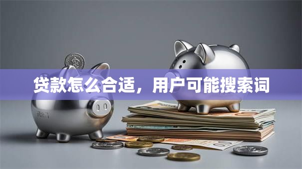 贷款怎么合适，用户可能搜索词