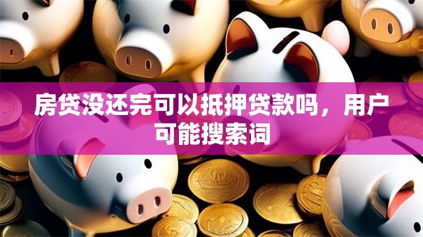 房贷没还完可以抵押贷款吗，用户可能搜索词