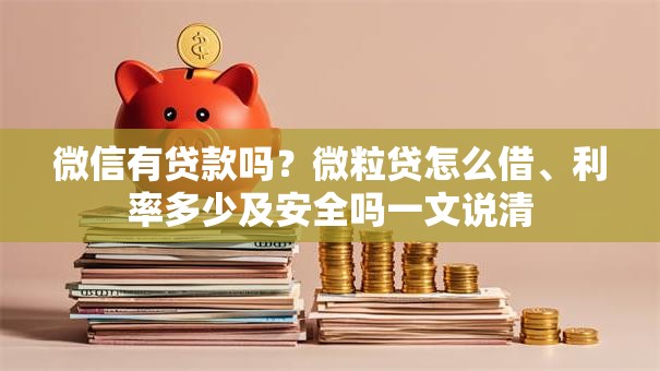 微信有贷款吗？微粒贷怎么借、利率多少及安全吗一文说清