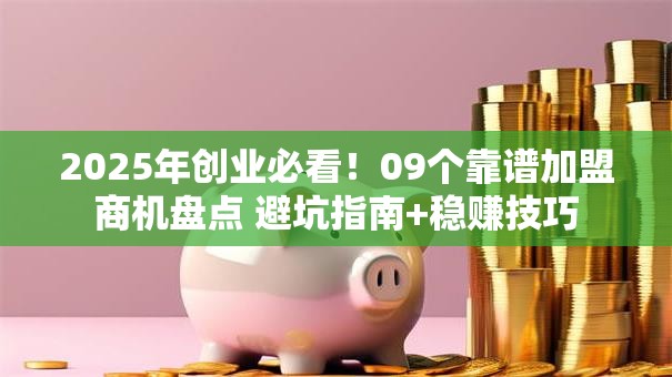 2025年创业必看！09个靠谱加盟商机盘点 避坑指南+稳赚技巧