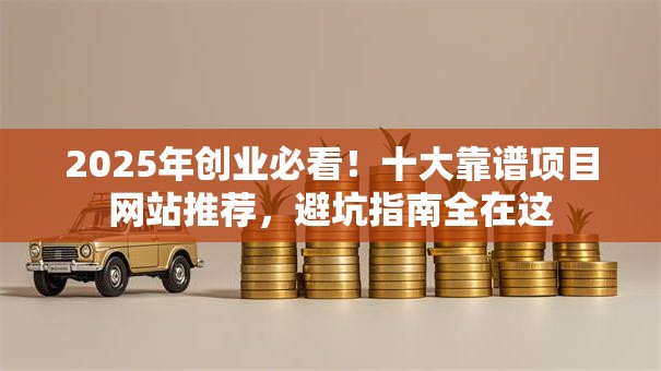 2025年创业必看！十大靠谱项目网站推荐，避坑指南全在这