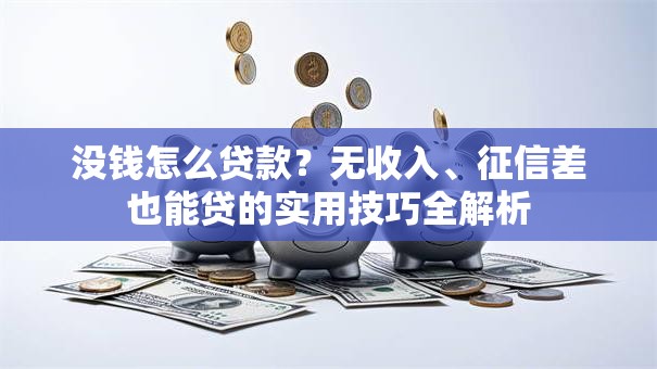 没钱怎么贷款？无收入、征信差也能贷的实用技巧全解析