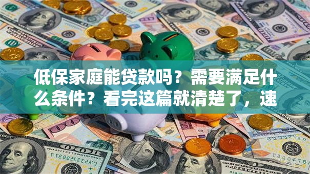 低保家庭能贷款吗？需要满足什么条件？看完这篇就清楚了，速看！