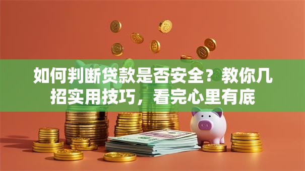 如何判断贷款是否安全？教你几招实用技巧，看完心里有底
