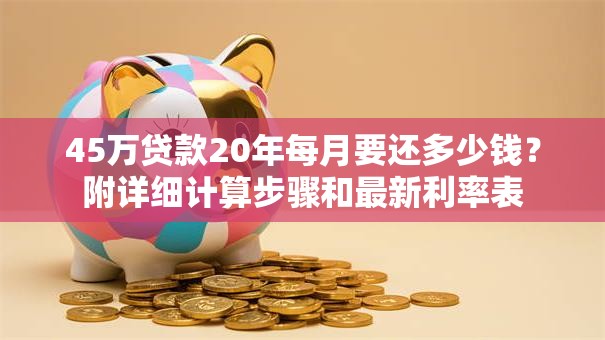 45万贷款20年每月要还多少钱？附详细计算步骤和最新利率表