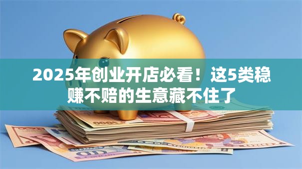 2025年创业开店必看！这5类稳赚不赔的生意藏不住了