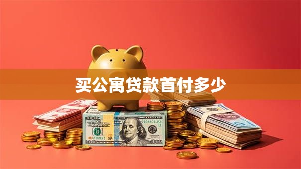 买公寓贷款首付多少